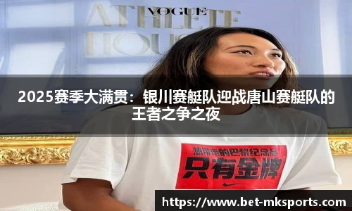 2025赛季大满贯：银川赛艇队迎战唐山赛艇队的王者之争之夜