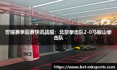 世锦赛季后赛快讯战报：北京拳击队2-0马鞍山拳击队