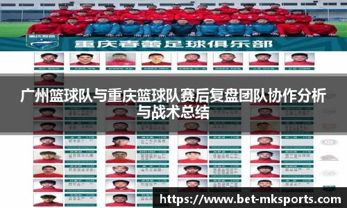 广州篮球队与重庆篮球队赛后复盘团队协作分析与战术总结