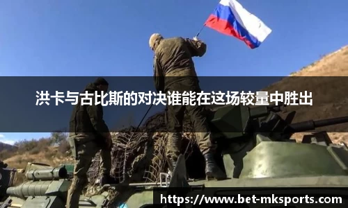 洪卡与古比斯的对决谁能在这场较量中胜出