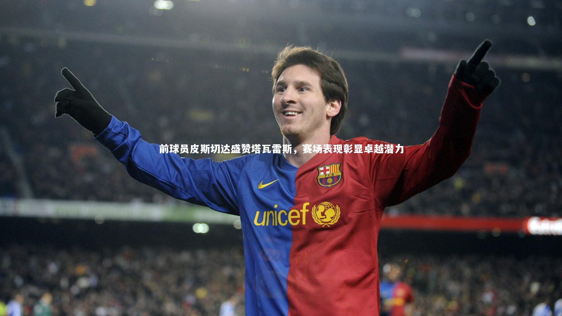 前球员皮斯切达盛赞塔瓦雷斯，赛场表现彰显卓越潜力