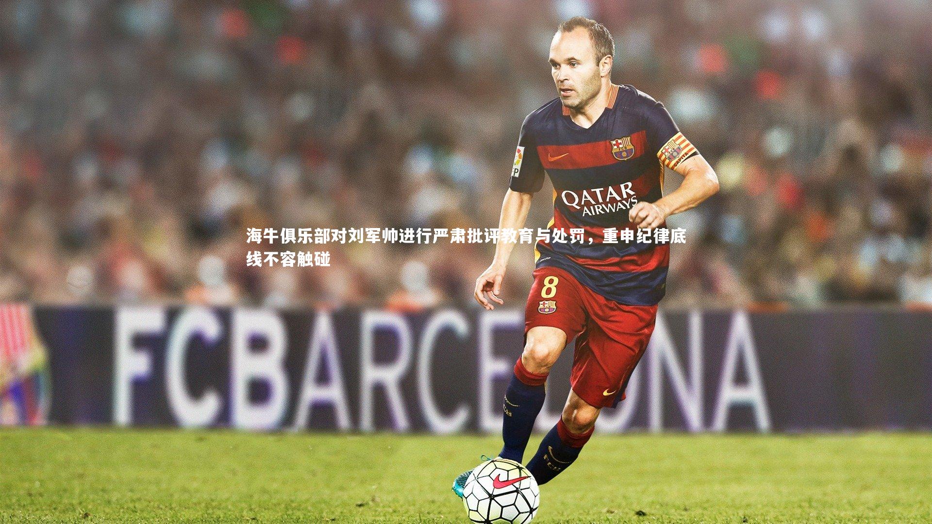 海牛俱乐部对刘军帅进行严肃批评教育与处罚，重申纪律底线不容触碰